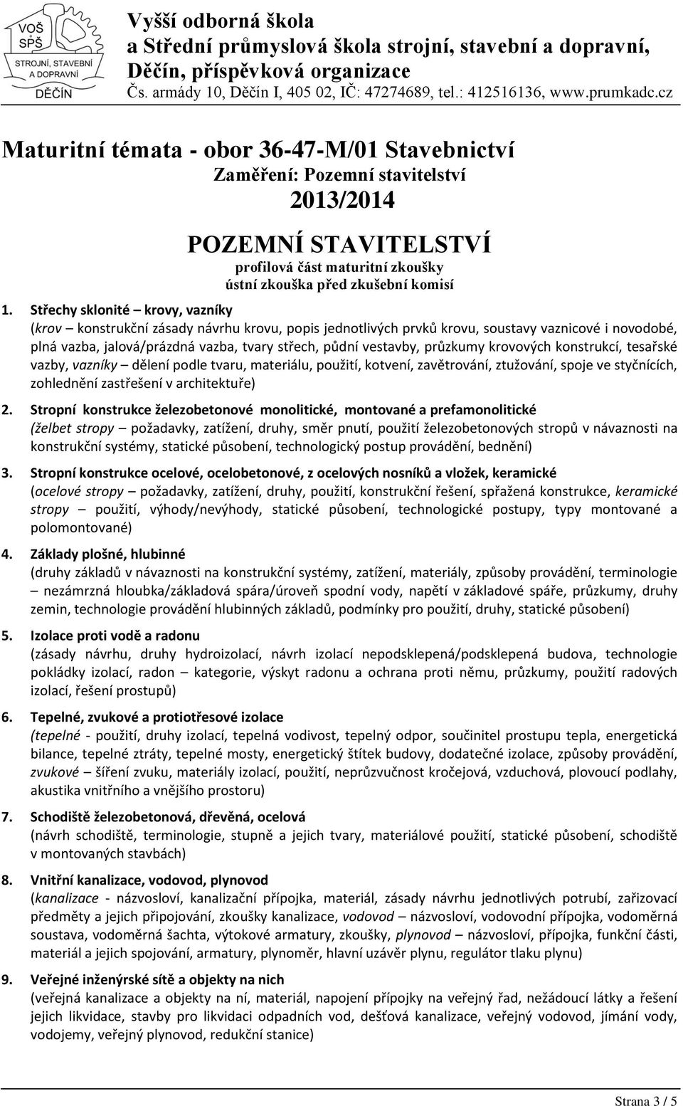 průzkumy krovových konstrukcí, tesařské vazby, vazníky dělení podle tvaru, materiálu, použití, kotvení, zavětrování, ztužování, spoje ve styčnících, zohlednění zastřešení v architektuře) 2.