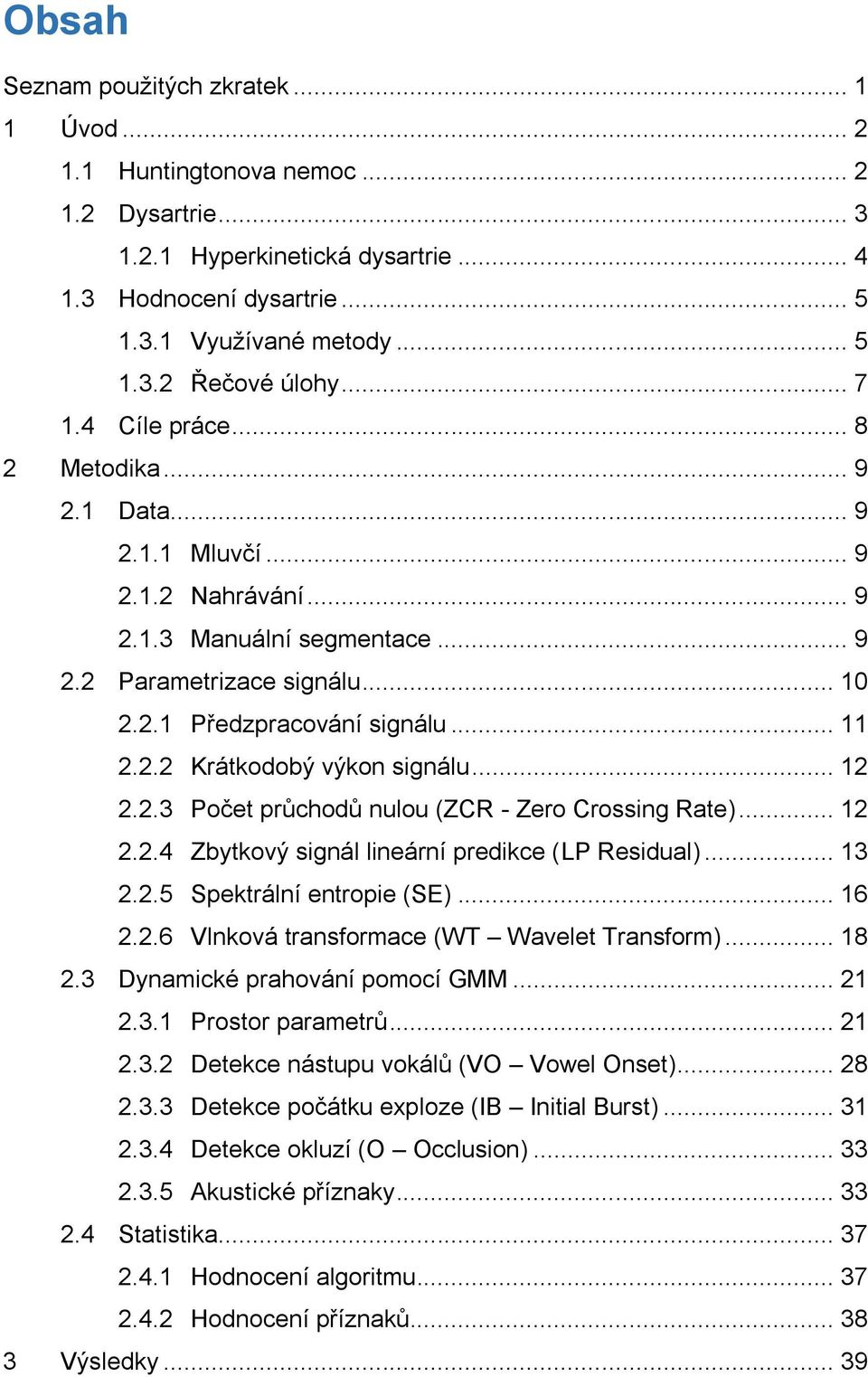 .. 12 2.2.3 Počet průchodů nulou (ZCR - Zero Crossing Rate)... 12 2.2.4 Zbytkový signál lineární predikce (LP Residual)... 13 2.2.5 Spektrální entropie (SE)... 16 2.2.6 Vlnková transformace (WT Wavelet Transform).