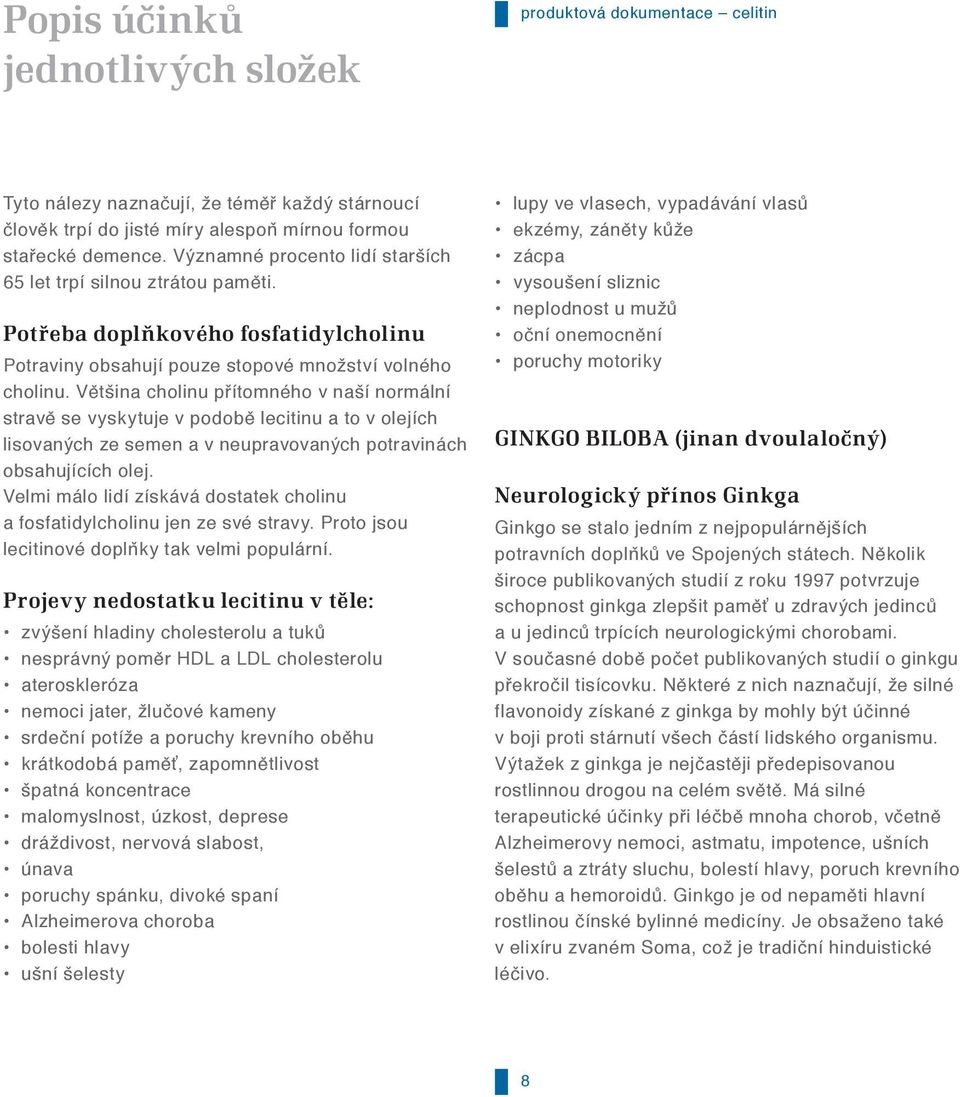 Většina cholinu přítomného v naší normální stravě se vyskytuje v podobě lecitinu a to v olejích lisovaných ze semen a v neupravovaných potravinách obsahujících olej.