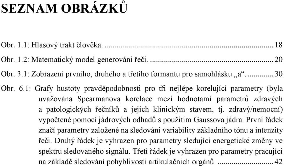 tj. zdravý/nemocní) vypočtené pomocí jádrových odhadů s použitím Gaussova jádra. První řádek značí parametry založené na sledování variability základního tónu a intenzity řeči.
