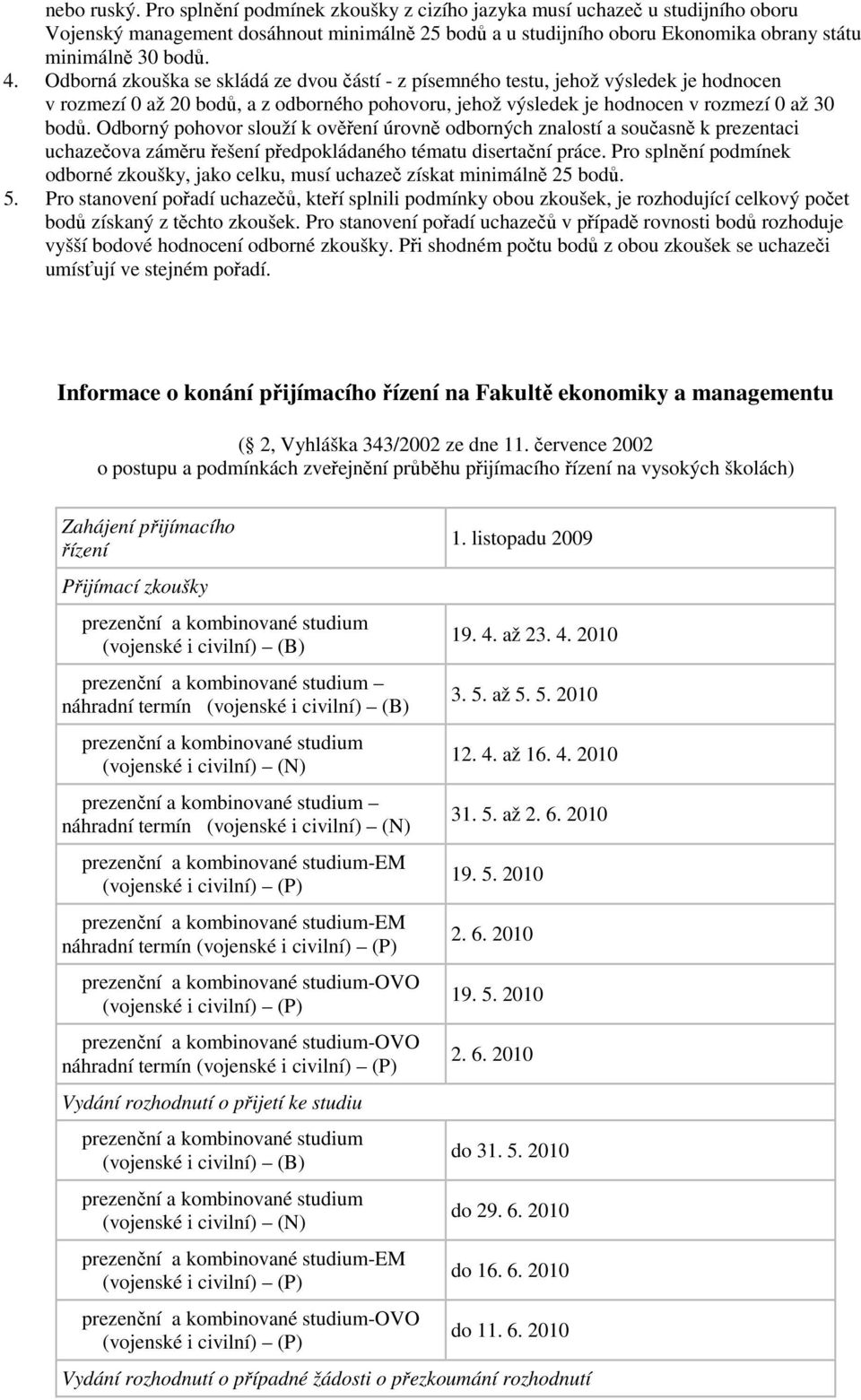 Odborný pohovor slouží k ověření úrovně odborných znalostí a současně k prezentaci uchazečova záměru řešení předpokládaného tématu disertační práce.