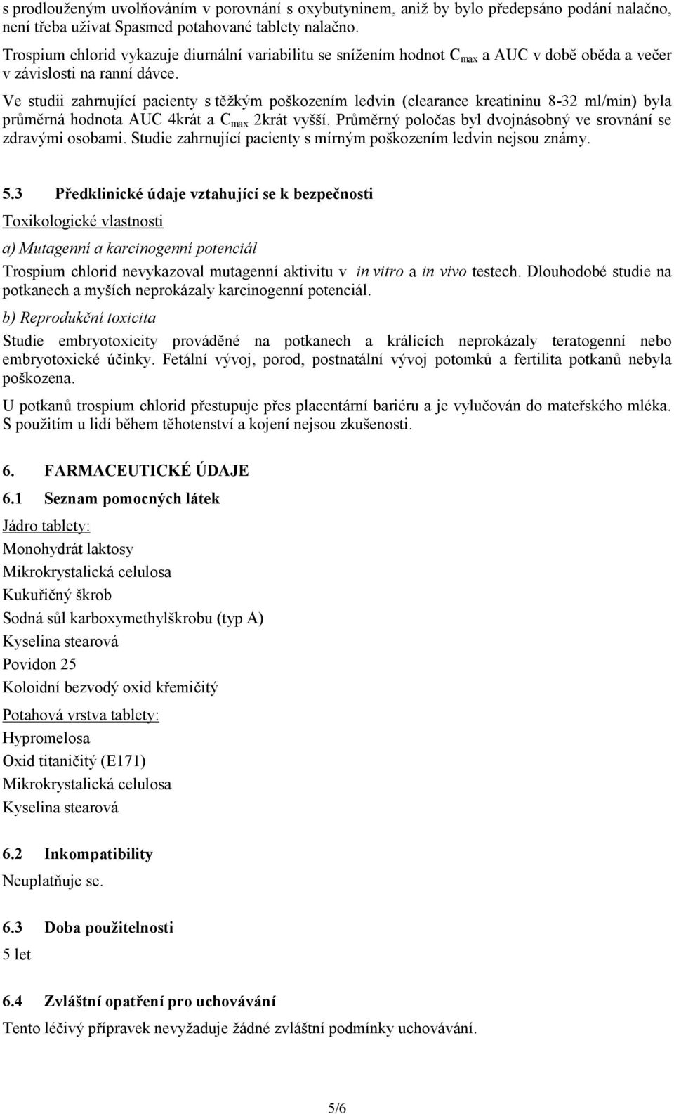 Ve studii zahrnující pacienty s těžkým poškozením ledvin (clearance kreatininu 8-32 ml/min) byla průměrná hodnota AUC 4krát a C max 2krát vyšší.