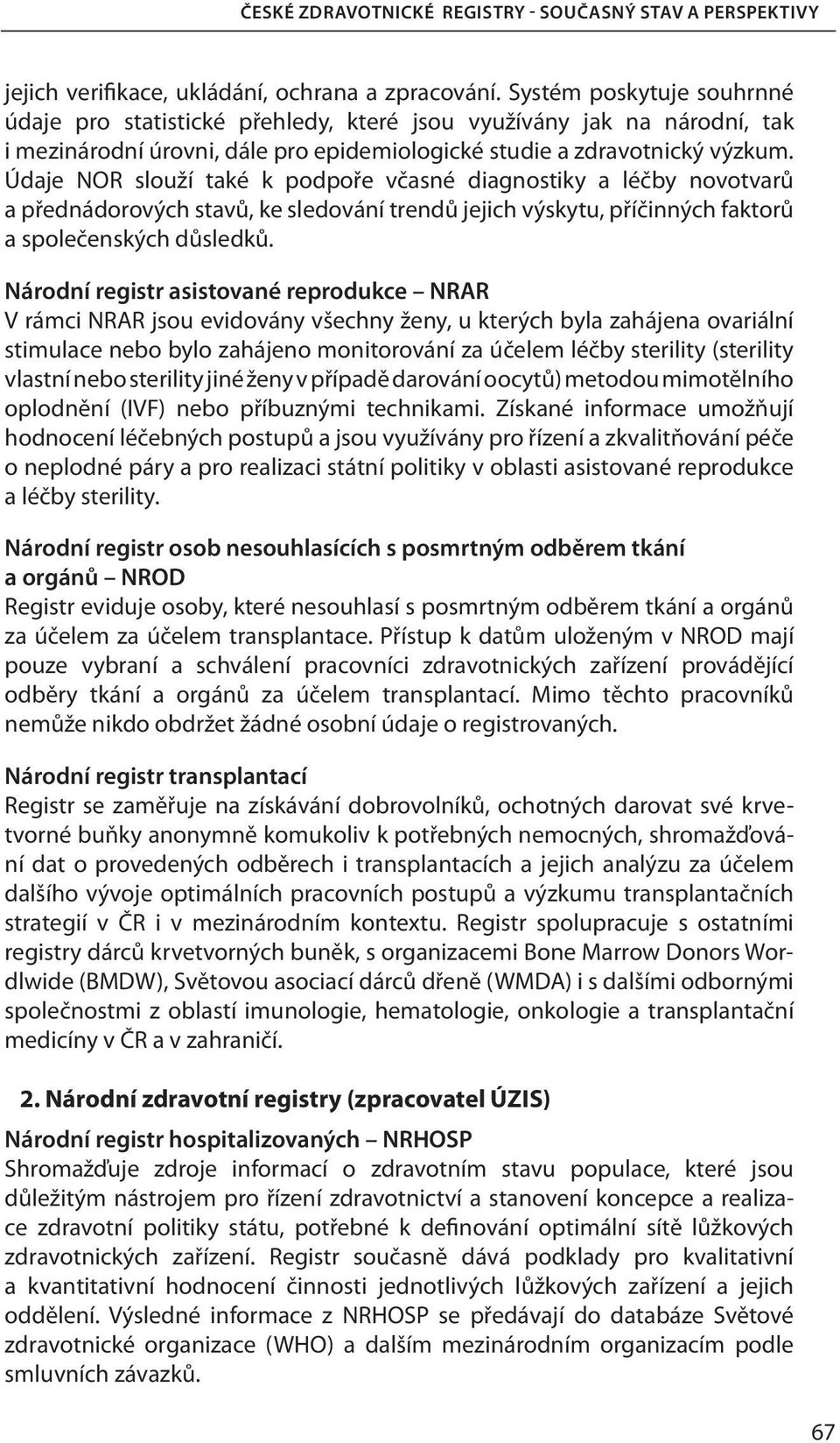 Údaje NOR slouží také k podpoře včasné diagnostiky a léčby novotvarů a přednádorových stavů, ke sledování trendů jejich výskytu, příčinných faktorů a společenských důsledků.