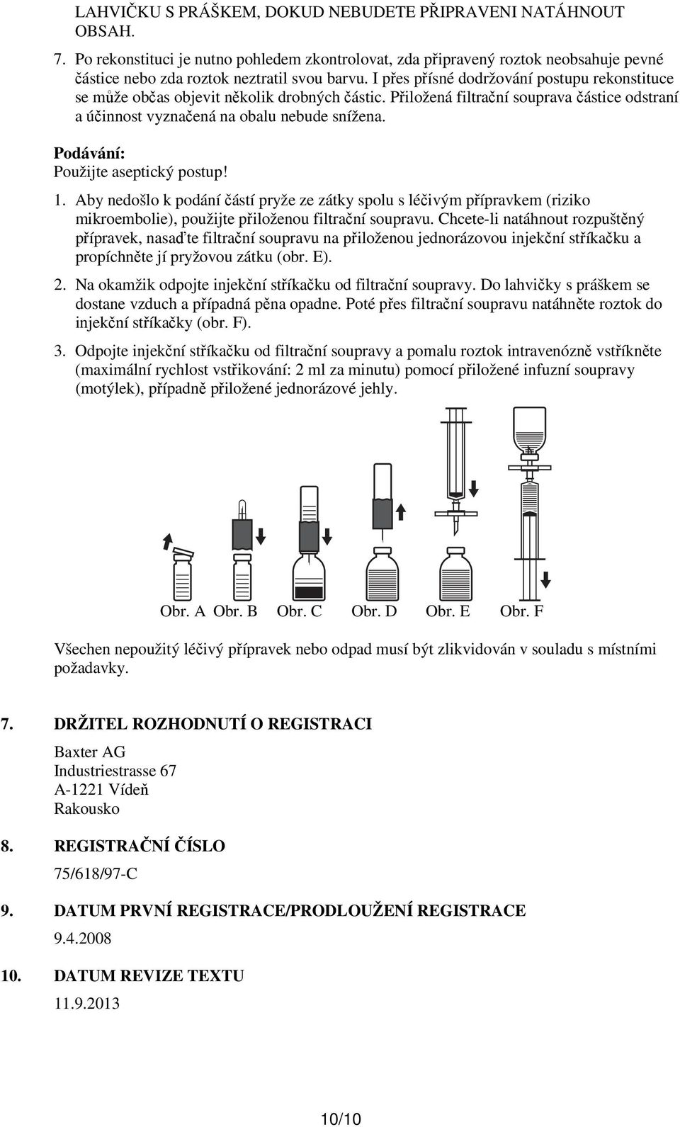 Podávání: Použijte aseptický postup! 1. Aby nedošlo k podání částí pryže ze zátky spolu s léčivým přípravkem (riziko mikroembolie), použijte přiloženou filtrační soupravu.