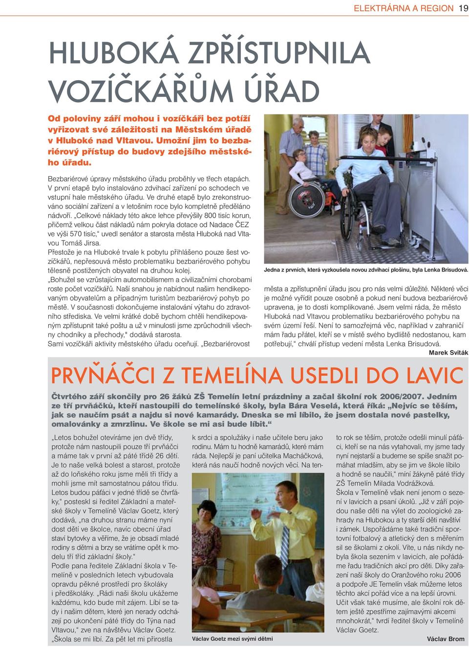 V prví etapě bylo istalováo zdvihací zařízeí po schodech ve vstupí hale městského úřadu. Ve druhé etapě bylo zrekostruováo sociálí zařízeí a v letoším roce bylo kompletě předěláo ádvoří.