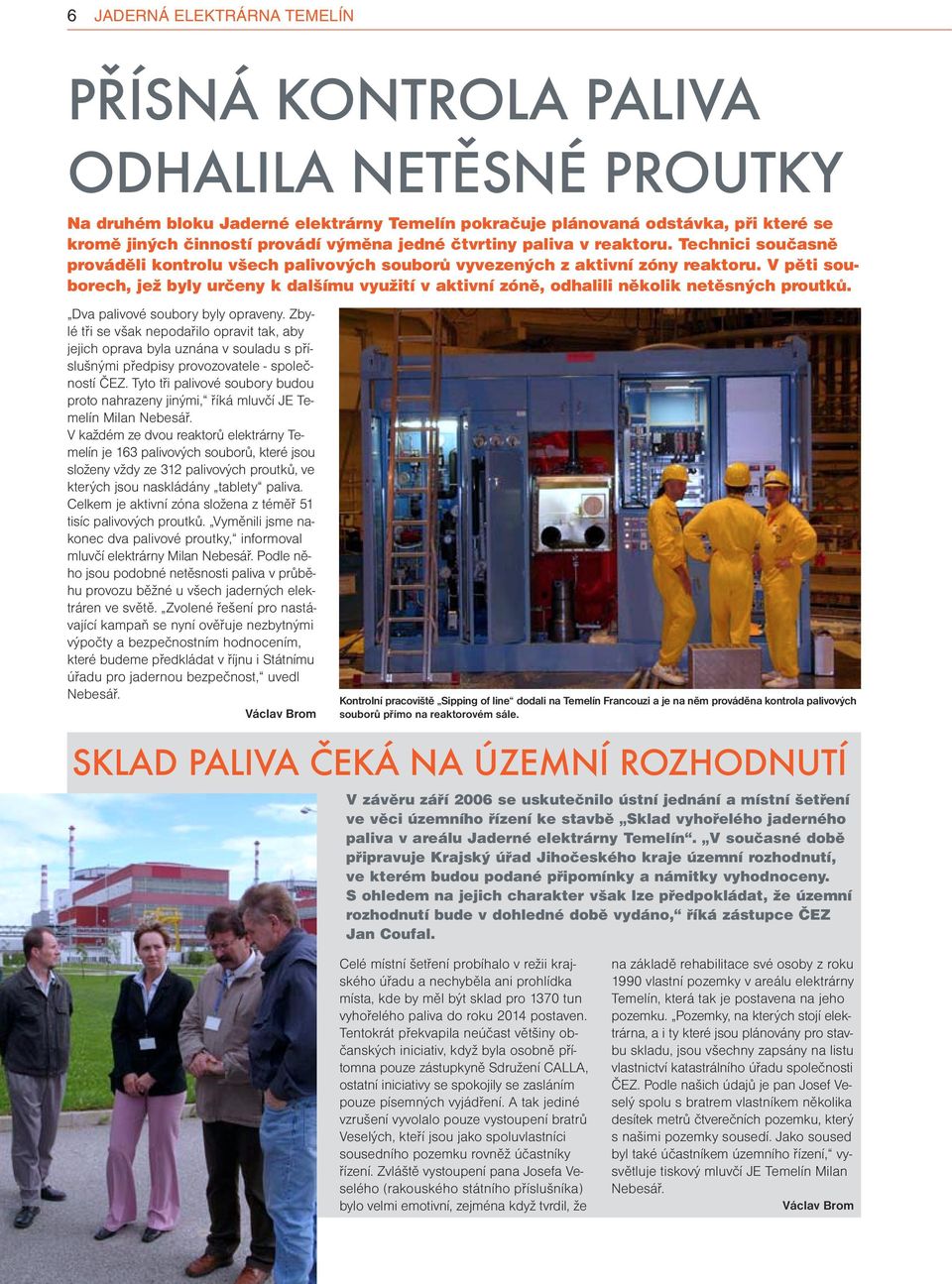 V pěti sou borech, jež byly určey k dalšímu využití v aktiví zóě, odhalili ěkolik etěsých proutků. Dva palivové soubory byly opravey.