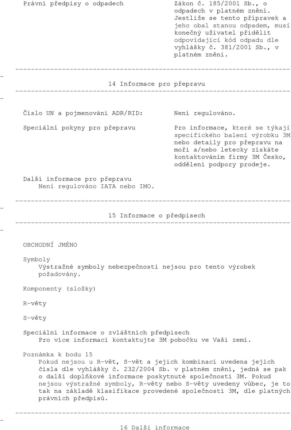 14 Informace pro přepravu Číslo UN a pojmenování ADR/RID: Speciální pokyny pro přepravu Není regulováno.