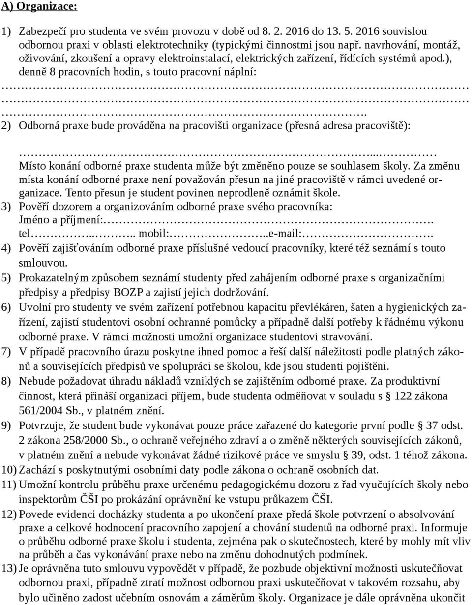 2) Odborná praxe bude prováděna na pracovišti organizace (přesná adresa pracoviště):... Místo konání odborné praxe studenta může být změněno pouze se souhlasem školy.