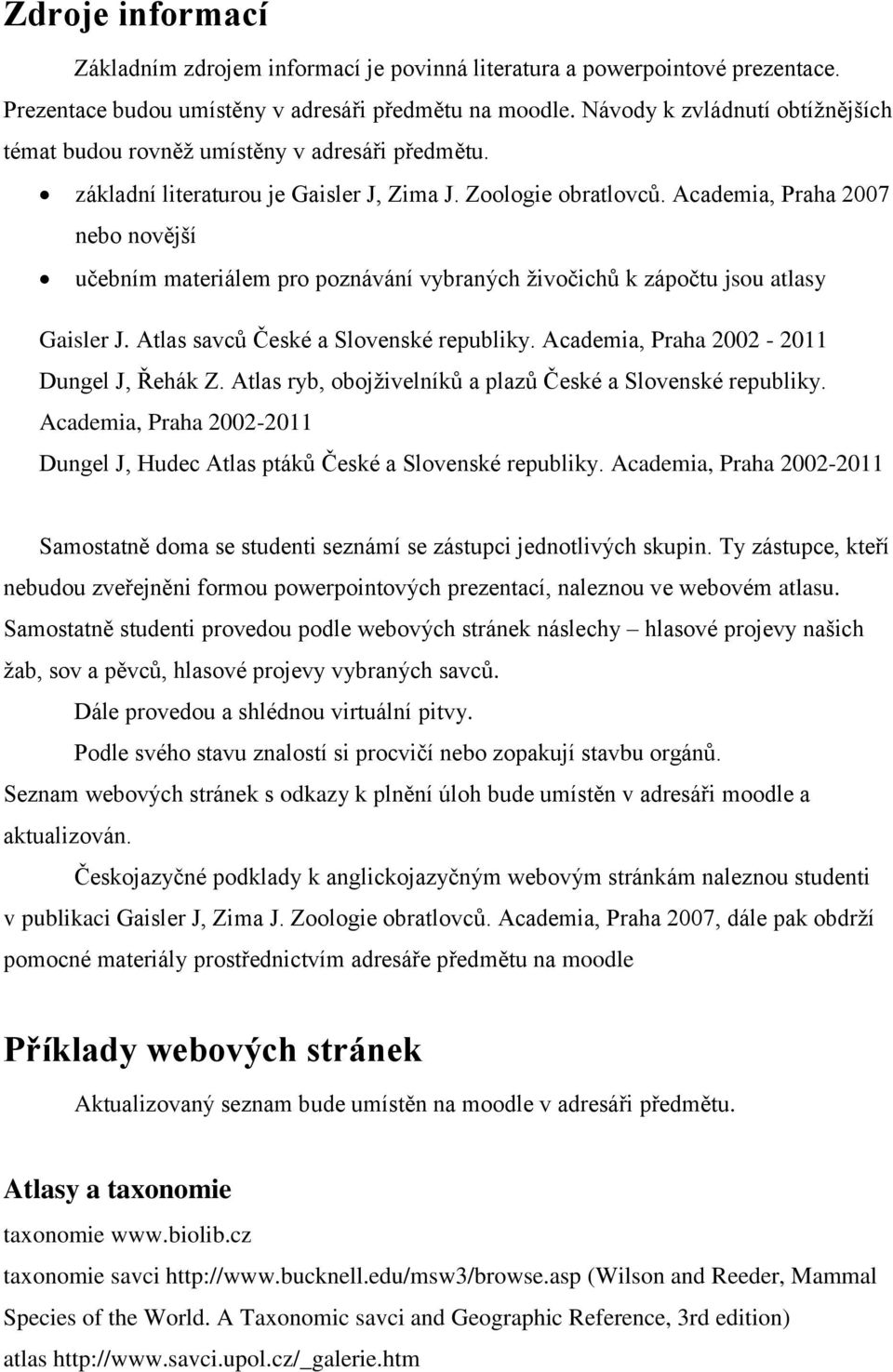 Academia, Praha 2007 nebo novější učebním materiálem pro poznávání vybraných živočichů k zápočtu jsou atlasy Gaisler J. Atlas savců České a Slovenské republiky.