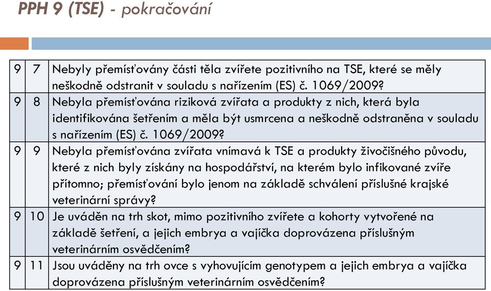 9 9 Nebyla přemísťována zvířata vnímavá k TSE a produkty živočišného původu, které z nich byly získány na hospodářství, na kterém bylo infikované zvíře přítomno; přemísťování bylo jenom na základě