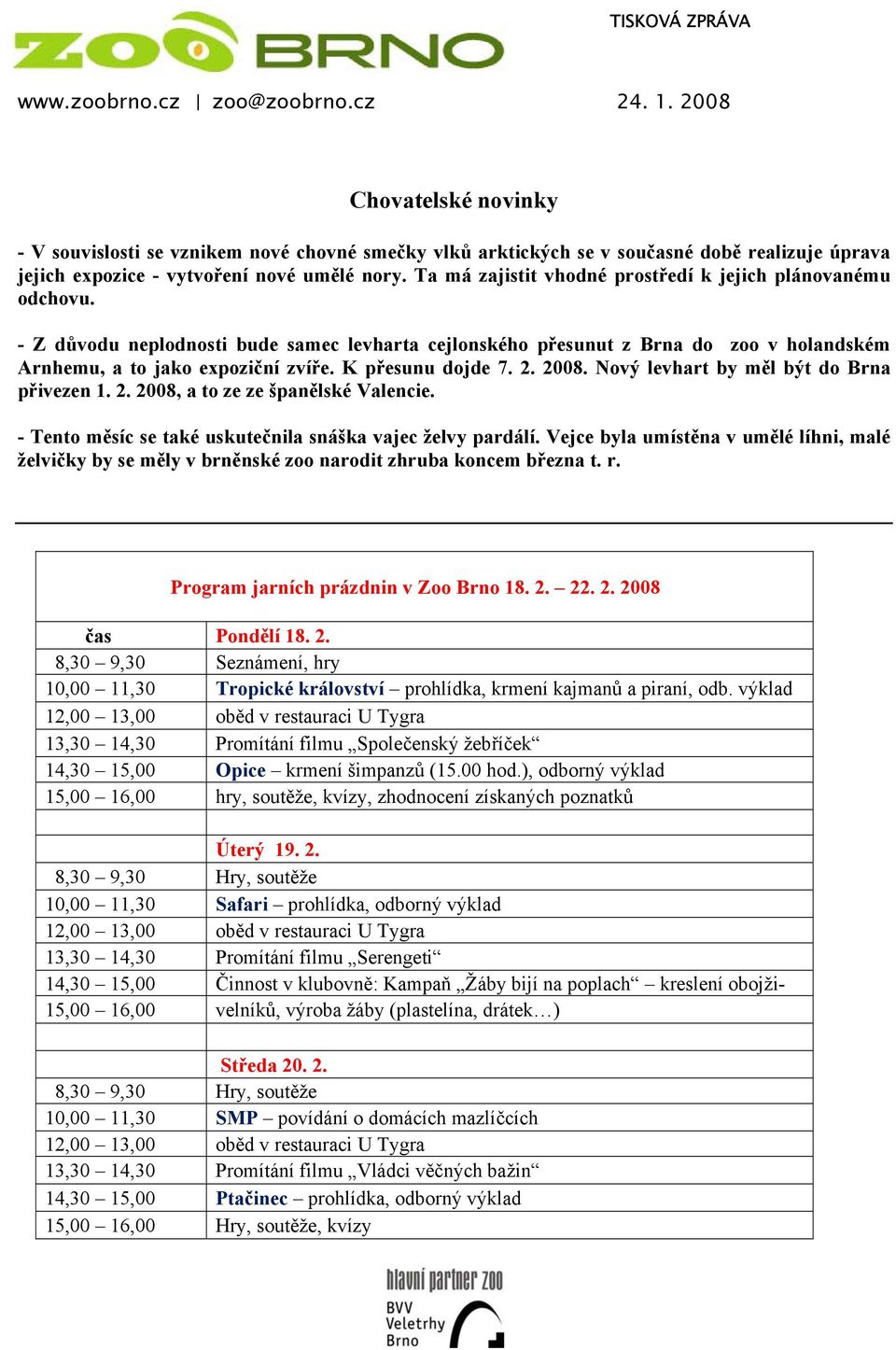 K přesunu dojde 7. 2. 2008. Nový levhart by měl být do Brna přivezen 1. 2. 2008, a to ze ze španělské Valencie. - Tento měsíc se také uskutečnila snáška vajec želvy pardálí.