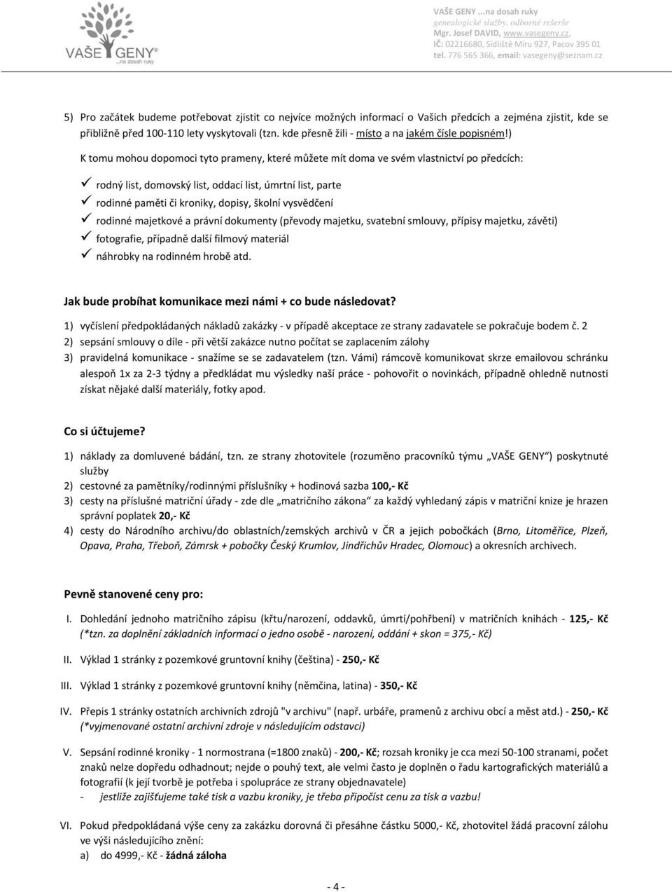 ) K tomu mohou dopomoci tyto prameny, které můžete mít doma ve svém vlastnictví po předcích: rodný list, domovský list, oddací list, úmrtní list, parte rodinné paměti či kroniky, dopisy, školní