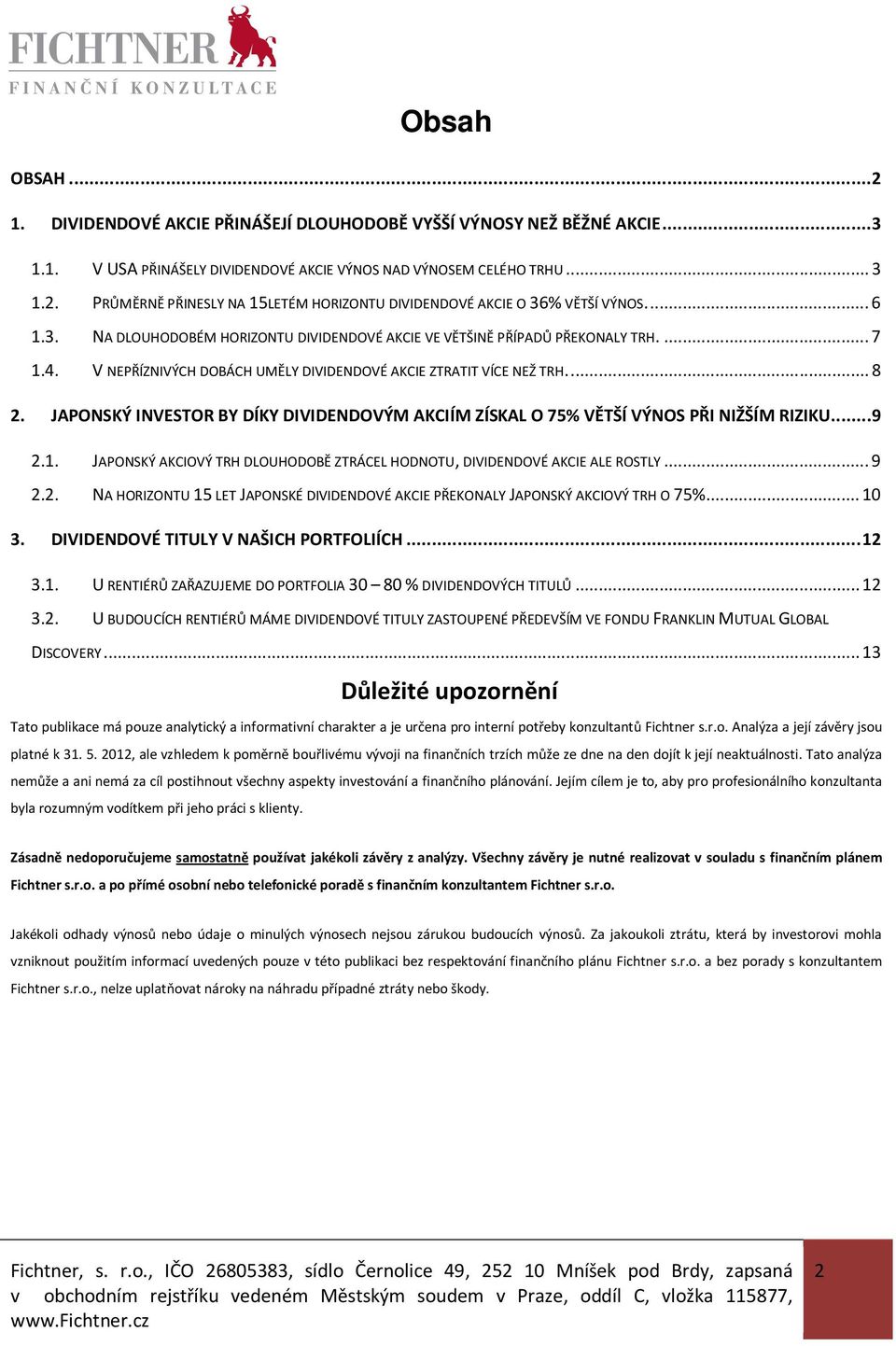 JAPONSKÝ INVESTOR BY DÍKY DIVIDENDOVÝM AKCIÍM ZÍSKAL O 75% VĚTŠÍ VÝNOS PŘI NIŽŠÍM RIZIKU... 9 2.1. JAPONSKÝ AKCIOVÝ TRH DLOUHODOBĚ ZTRÁCEL HODNOTU, DIVIDENDOVÉ AKCIE ALE ROSTLY... 9 2.2. NA HORIZONTU 15 LET JAPONSKÉ DIVIDENDOVÉ AKCIE PŘEKONALY JAPONSKÝ AKCIOVÝ TRH O 75%.