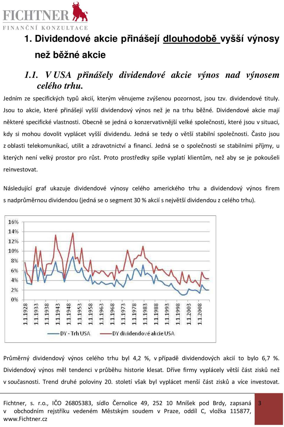 Dividendové akcie mají některé specifické vlastnosti. Obecně se jedná o konzervativnější velké společnosti, které jsou v situaci, kdy si mohou dovolit vyplácet vyšší dividendu.