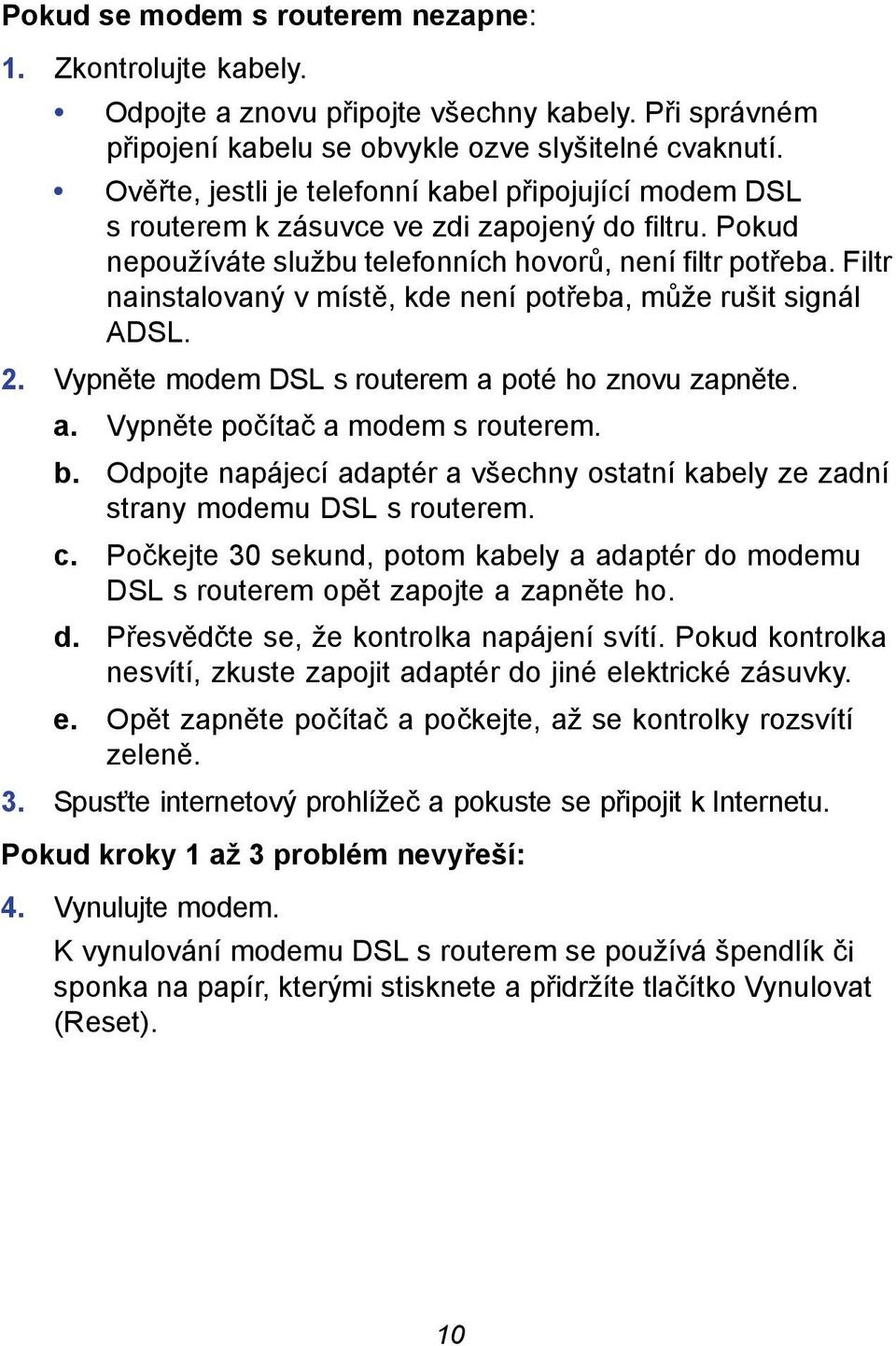 Filtr nainstalovaný v místě, kde není potřeba, může rušit signál ADSL. 2. Vypněte modem DSL s routerem a poté ho znovu zapněte. a. Vypněte počítač a modem s routerem. b.