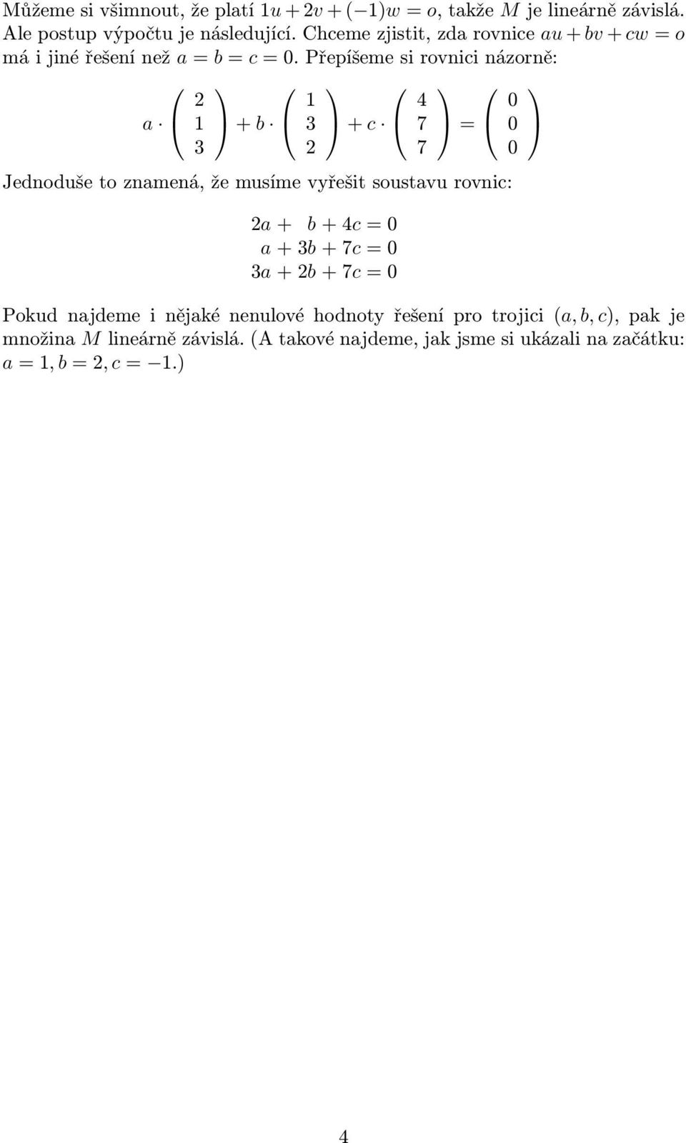 Přepíšeme si rovnici názorně: a 2 1 3 + b 1 3 2 + c 4 7 7 = 0 0 0 Jednoduše to znamená, že musíme vyřešit soustavu rovnic: 2a + b + 4c =