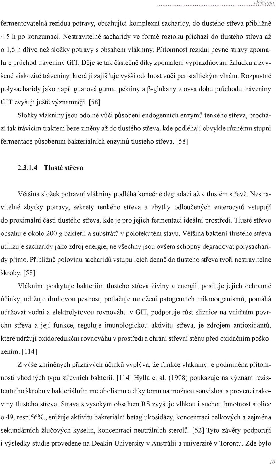 Děje se tak částečně díky zpomalení vyprazdňování žaludku a zvýšené viskozitě tráveniny, která jí zajišťuje vyšší odolnost vůči peristaltickým vlnám. Rozpustné polysacharidy jako např.