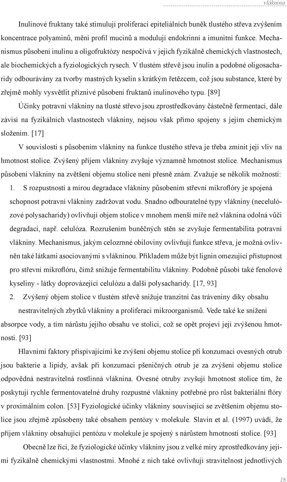 V tlustém střevě jsou inulin a podobné oligosacharidy odbourávány za tvorby mastných kyselin s krátkým řetězcem, což jsou substance, které by zřejmě mohly vysvětlit příznivé působení fruktanů