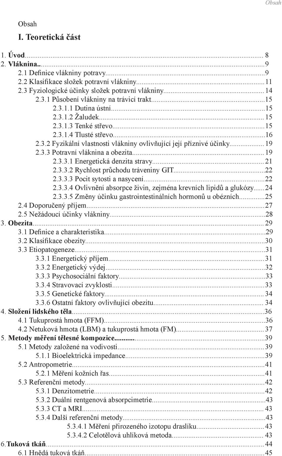 .. 19 2.3.3 Potravní vláknina a obezita... 19 2.3.3.1 Energetická denzita stravy... 21 2.3.3.2 Rychlost průchodu tráveniny GIT...22 2.3.3.3 Pocit sytosti a nasycení... 22 2.3.3.4 Ovlivnění absorpce živin, zejména krevních lipidů a glukózy.