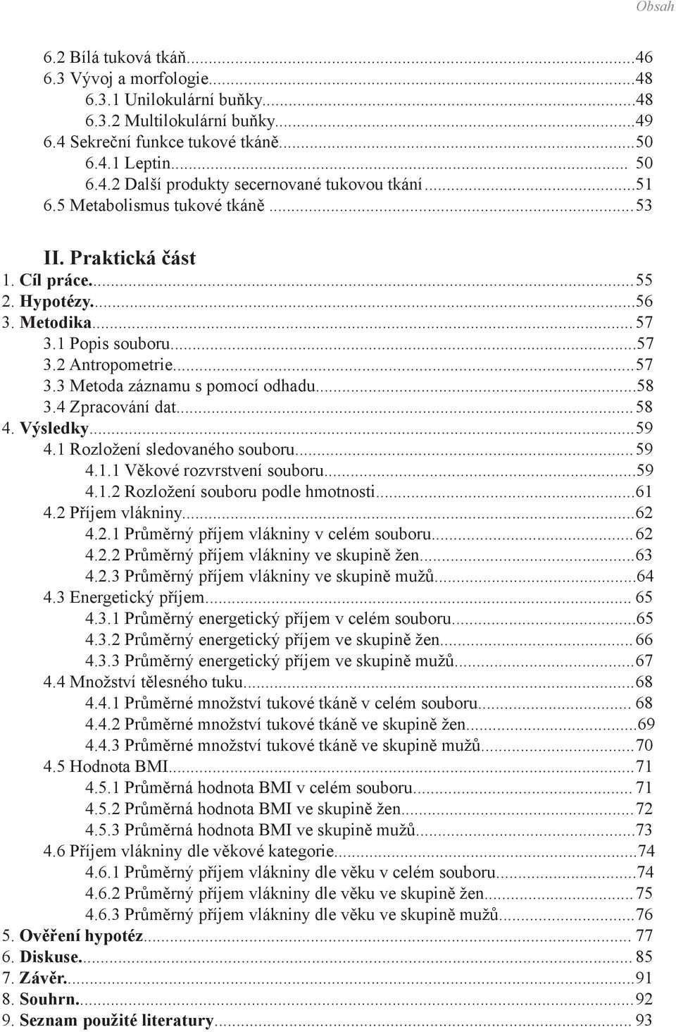 ..58 3.4 Zpracování dat... 58 4. Výsledky... 59 4.1 Rozložení sledovaného souboru... 59 4.1.1 Věkové rozvrstvení souboru...59 4.1.2 Rozložení souboru podle hmotnosti... 61 4.2 Příjem vlákniny... 62 4.