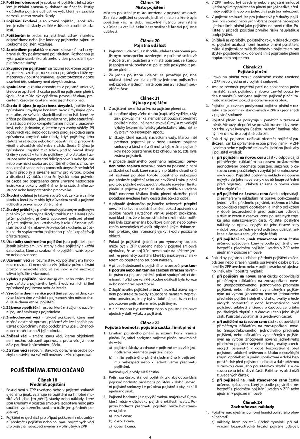 Pojištěným je osoba, na jejíž život, zdraví, majetek, odpovědnost nebo jiné hodnoty pojistného zájmu se soukromé pojištění vztahuje. 32.