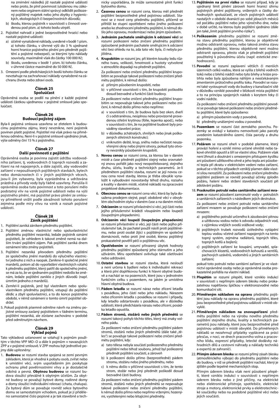 Pojistitel nahradí z jedné bezprostředně hrozící nebo nastalé pojistné události: a) účelně vynaložené náklady, uvedené v bodě 1 písm.
