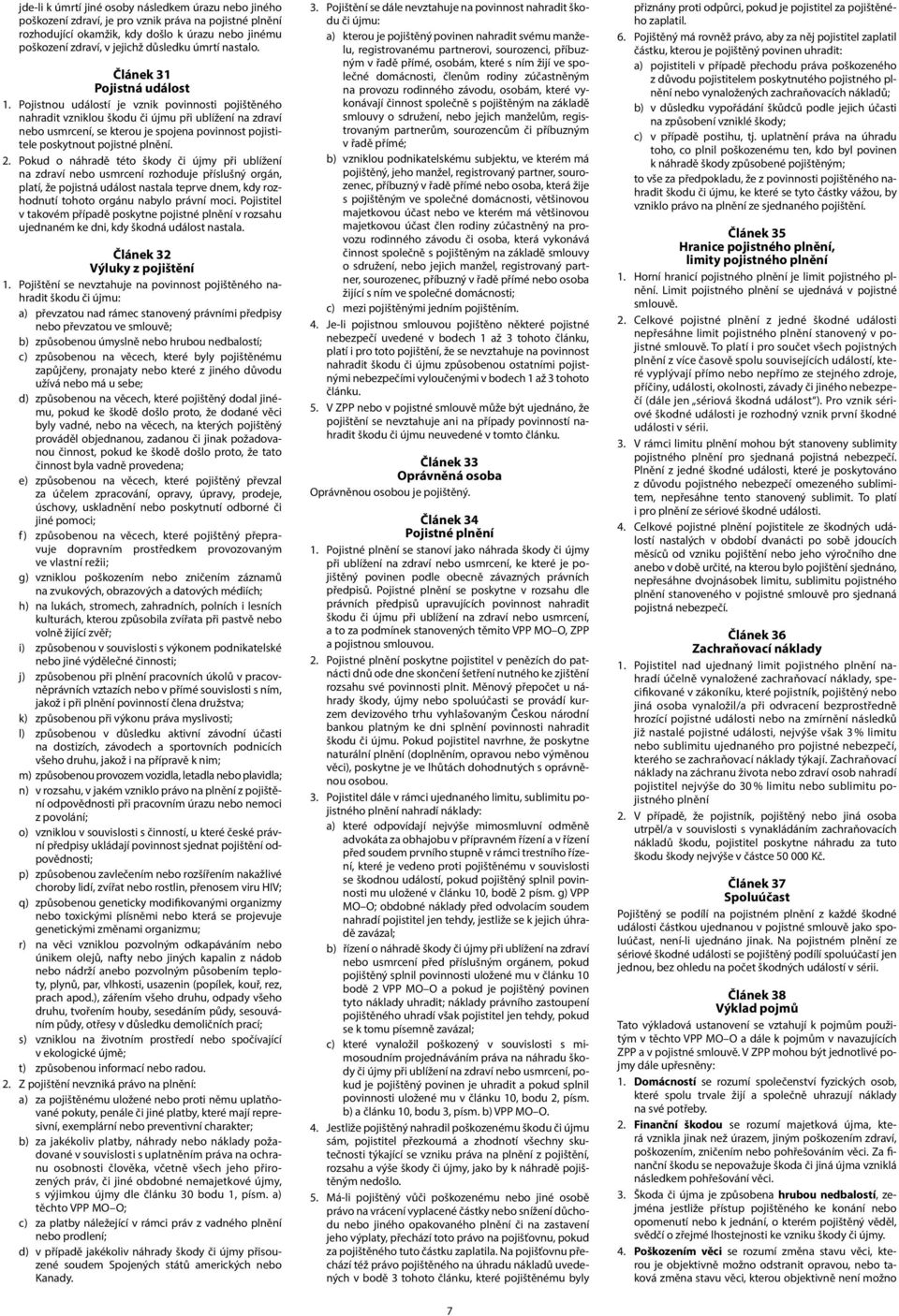 Pojistnou událostí je vznik povinnosti pojištěného nahradit vzniklou škodu či újmu při ublížení na zdraví nebo usmrcení, se kterou je spojena povinnost pojistitele poskytnout pojistné plnění. 2.