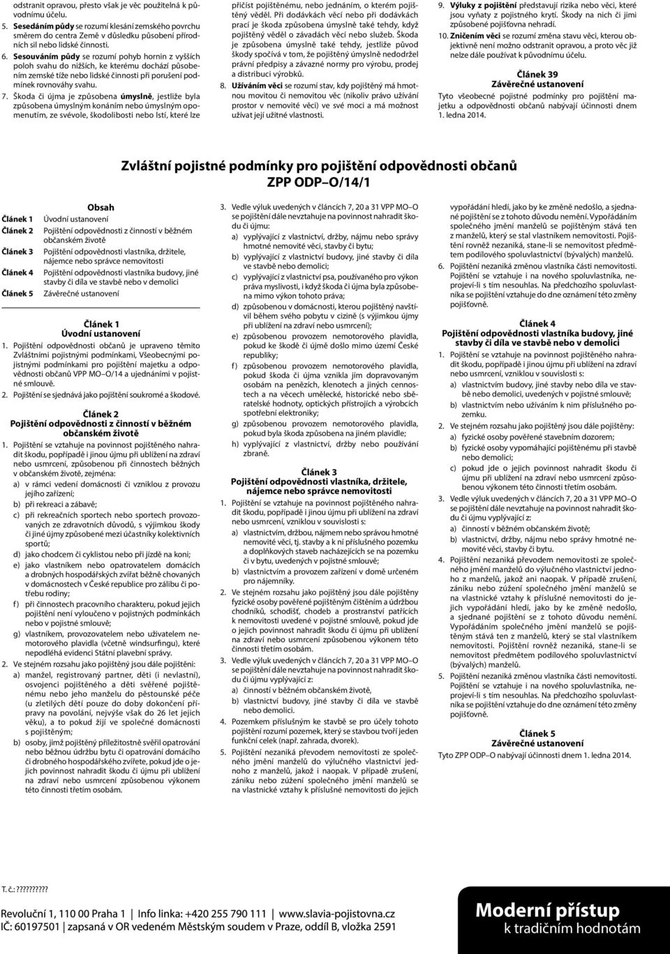 Škoda či újma je způsobena úmyslně, jestliže byla způsobena úmyslným konáním nebo úmyslným opomenutím, ze svévole, škodolibosti nebo lstí, které lze přičíst pojištěnému, nebo jednáním, o kterém
