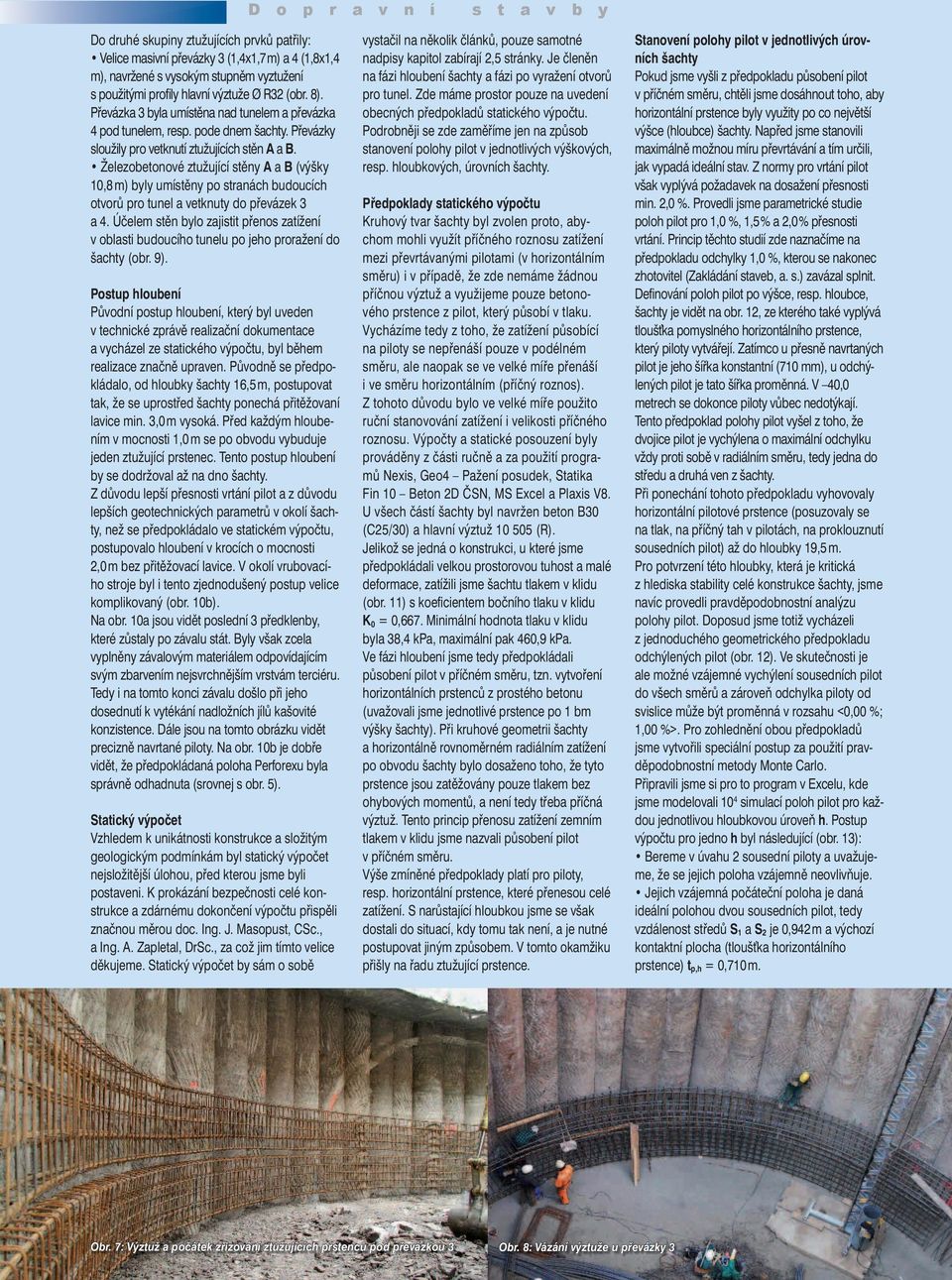 Železobetonové ztužující stěny A a B (výšky 10,8 m) byly umístěny po stranách budoucích otvorů pro tunel a vetknuty do převázek 3 a 4.