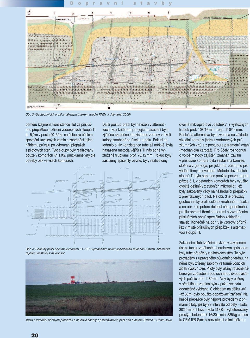 Tyto sloupy byly realizovány pouze v komorách K1 a K2, průzkumné vrty dle potřeby pak ve všech komorách. I.