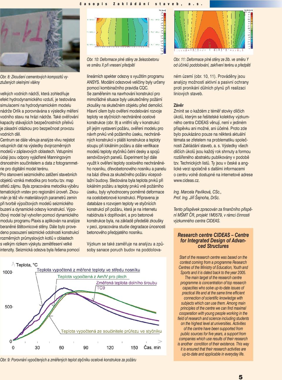 Centrum se dále věnuje analýze vlivu nejistot vstupních dat na výsledky dvojrozměrných modelů v záplavových oblastech.