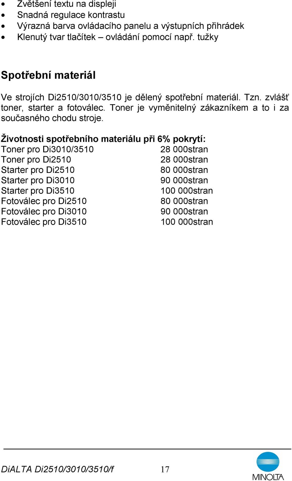 Toner je vyměnitelný zákazníkem a to i za současného chodu stroje.