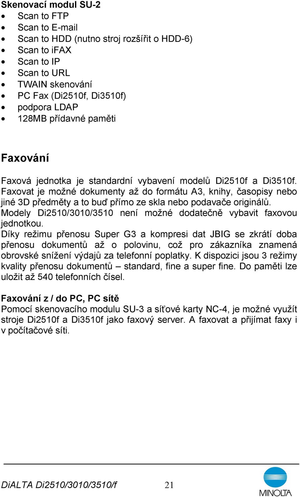 Faxovat je možné dokumenty až do formátu A3, knihy, časopisy nebo jiné 3D předměty a to buď přímo ze skla nebo podavače originálů.