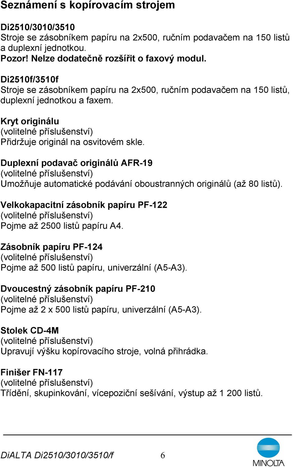 Duplexní podavač originálů AFR-19 Umožňuje automatické podávání oboustranných originálů (až 80 listů). Velkokapacitní zásobník papíru PF-122 Pojme až 2500 listů papíru A4.