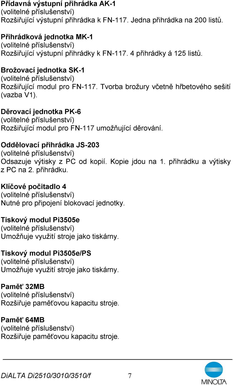 Oddělovací přihrádka JS-203 Odsazuje výtisky z PC od kopií. Kopie jdou na 1. přihrádku a výtisky z PC na 2. přihrádku. Klíčové počitadlo 4 Nutné pro připojení blokovací jednotky.