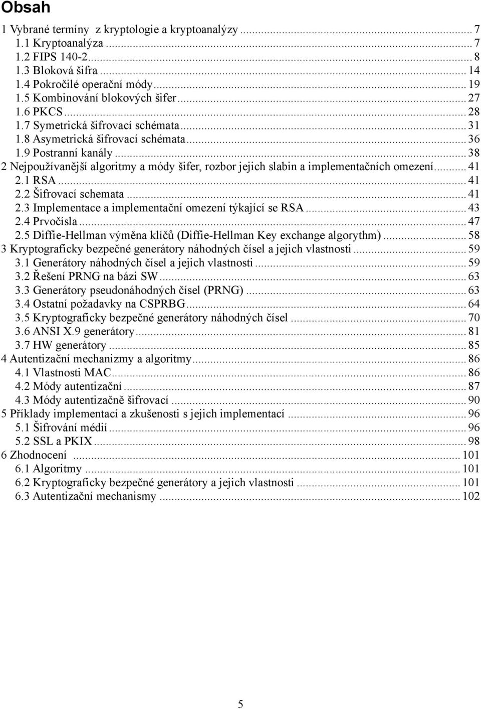 .. 38 2 Nejpoužívanější algoritmy a módy šifer, rozbor jejich slabin a implementačních omezení... 41 2.1 RSA... 41 2.2 Šifrovací schemata... 41 2.3 Implementace a implementační omezení týkající se RSA.