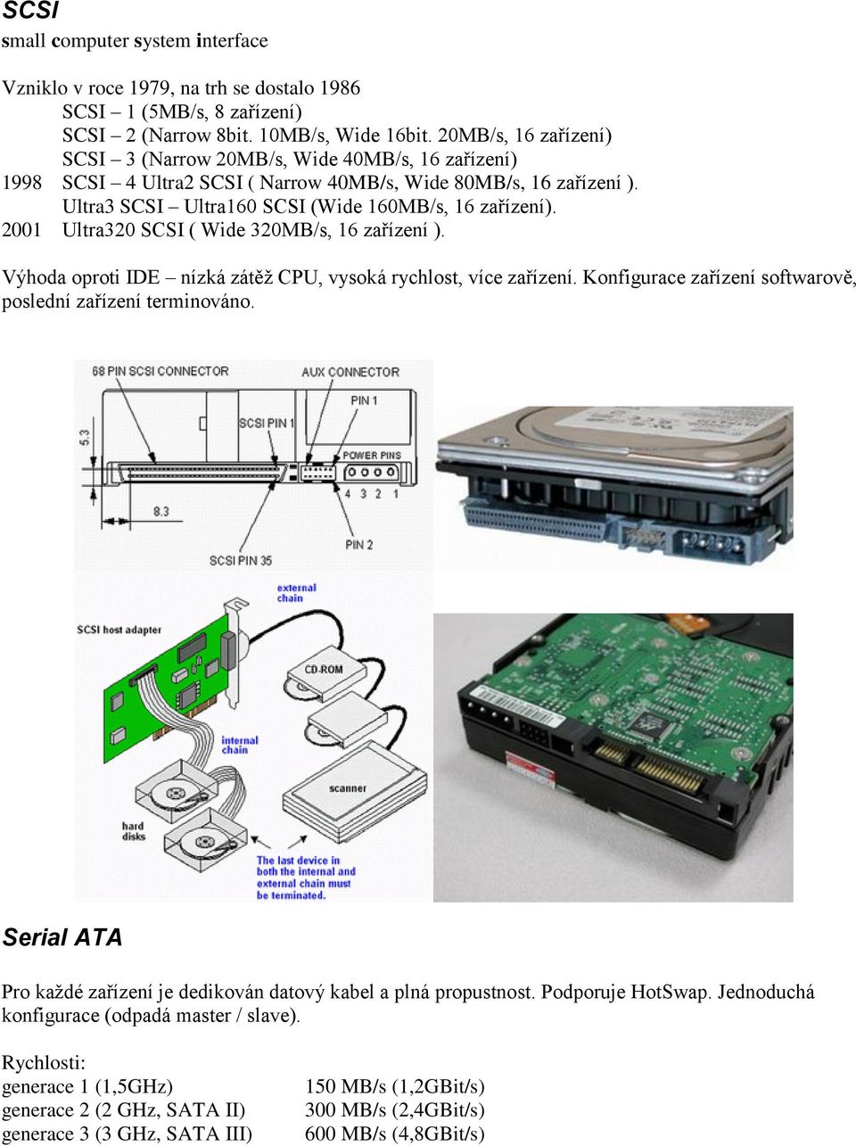 2001 Ultra320 SCSI ( Wide 320MB/s, 16 zařízení ). Výhoda oproti IDE nízká zátěž CPU, vysoká rychlost, více zařízení. Konfigurace zařízení softwarově, poslední zařízení terminováno.