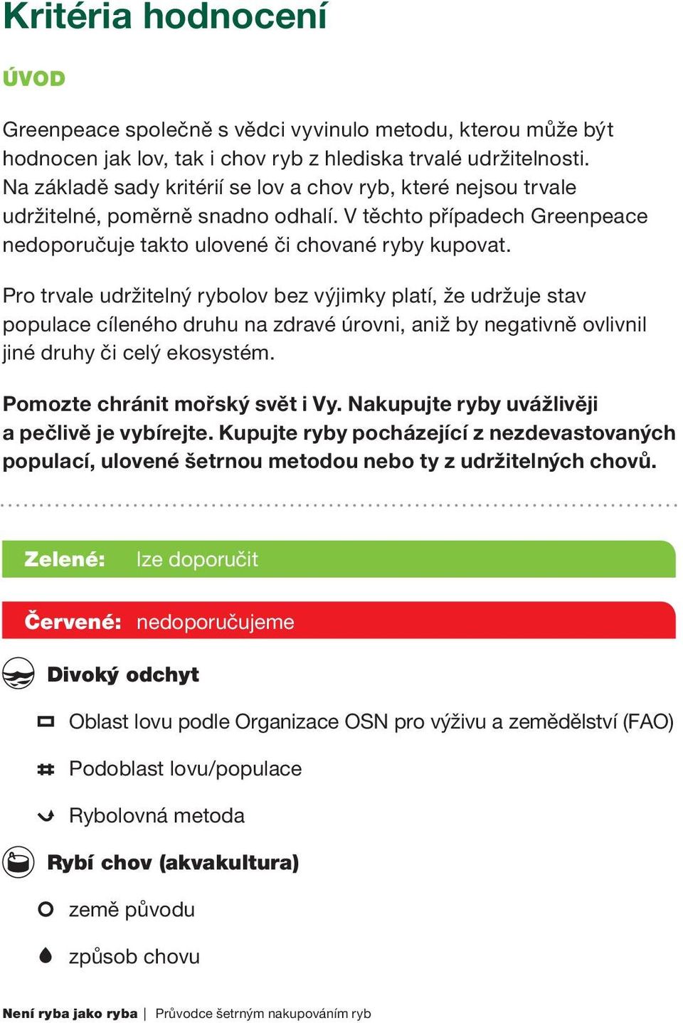 Pro trvale udržitelný rybolov bez výjimky platí, že udržuje stav populace cíleného druhu na zdravé úrovni, aniž by negativně ovlivnil jiné druhy či celý ekosystém. Pomozte chránit mořský svět i Vy.