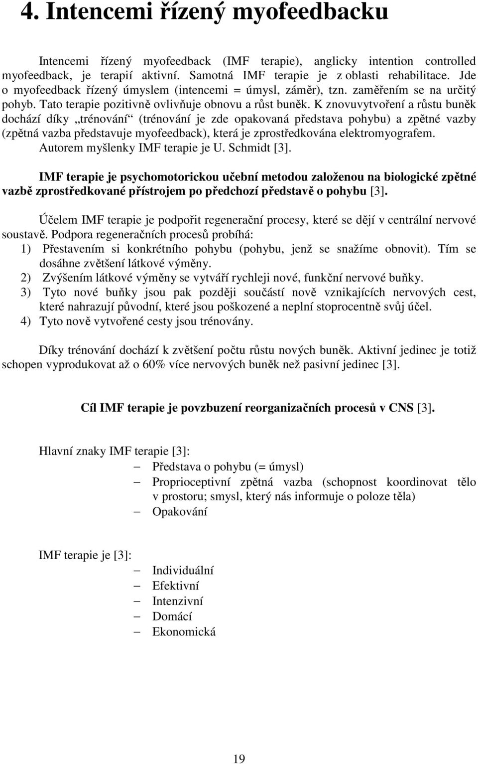 K znovuvytvoření a růstu buněk dochází díky trénování (trénování je zde opakovaná představa pohybu) a zpětné vazby (zpětná vazba představuje myofeedback), která je zprostředkována elektromyografem.