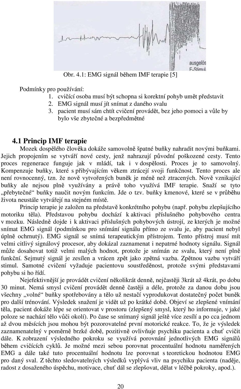 1 Princip IMF terapie Mozek dospělého člověka dokáže samovolně špatné buňky nahradit novými buňkami. Jejich propojením se vytváří nové cesty, jenž nahrazují původní poškozené cesty.