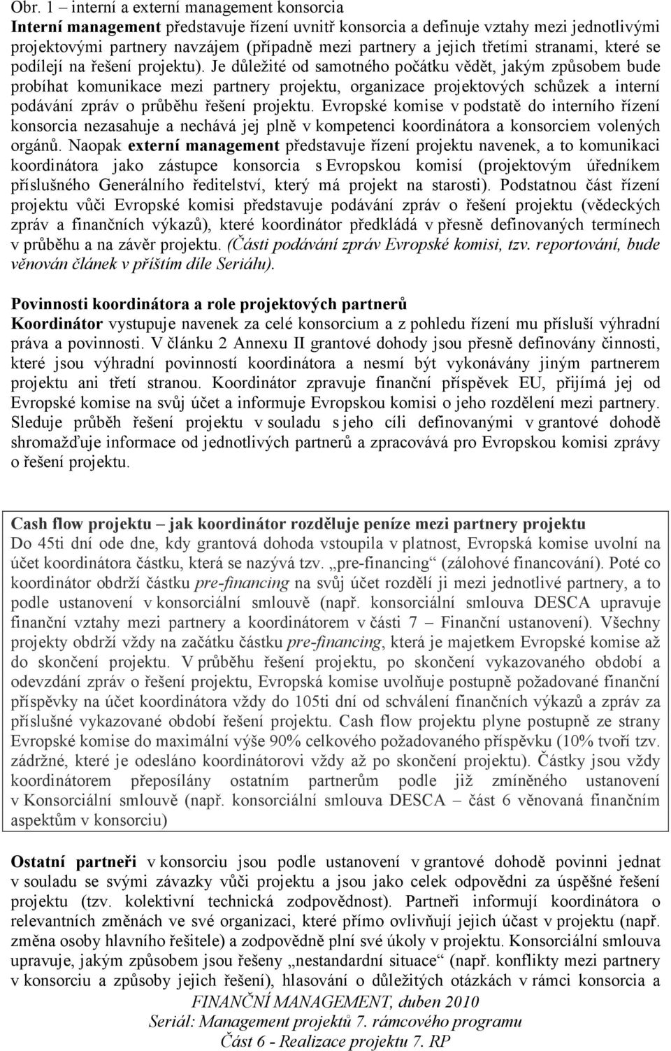 Je důležité od samotného počátku vědět, jakým způsobem bude probíhat komunikace mezi partnery projektu, organizace projektových schůzek a interní podávání zpráv o průběhu řešení projektu.