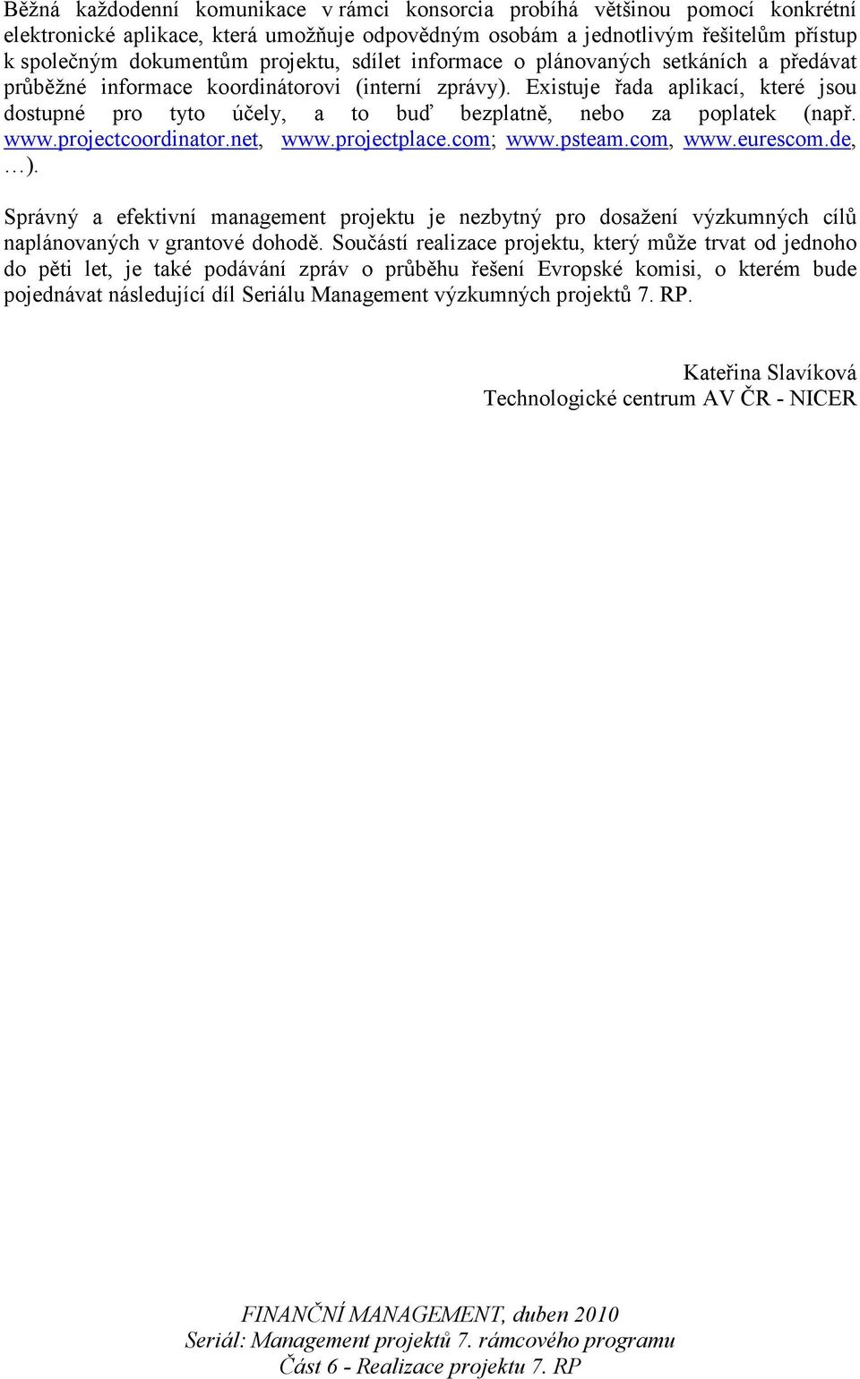 Existuje řada aplikací, které jsou dostupné pro tyto účely, a to buď bezplatně, nebo za poplatek (např. www.projectcoordinator.net, www.projectplace.com; www.psteam.com, www.eurescom.de, ).