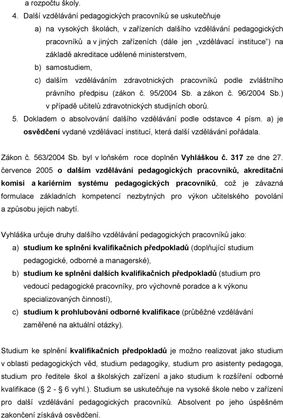 základě akreditace udělené ministerstvem, b) samostudiem, c) dalším vzděláváním zdravotnických pracovníků podle zvláštního právního předpisu (zákon č. 95/2004 Sb. a zákon č. 96/2004 Sb.