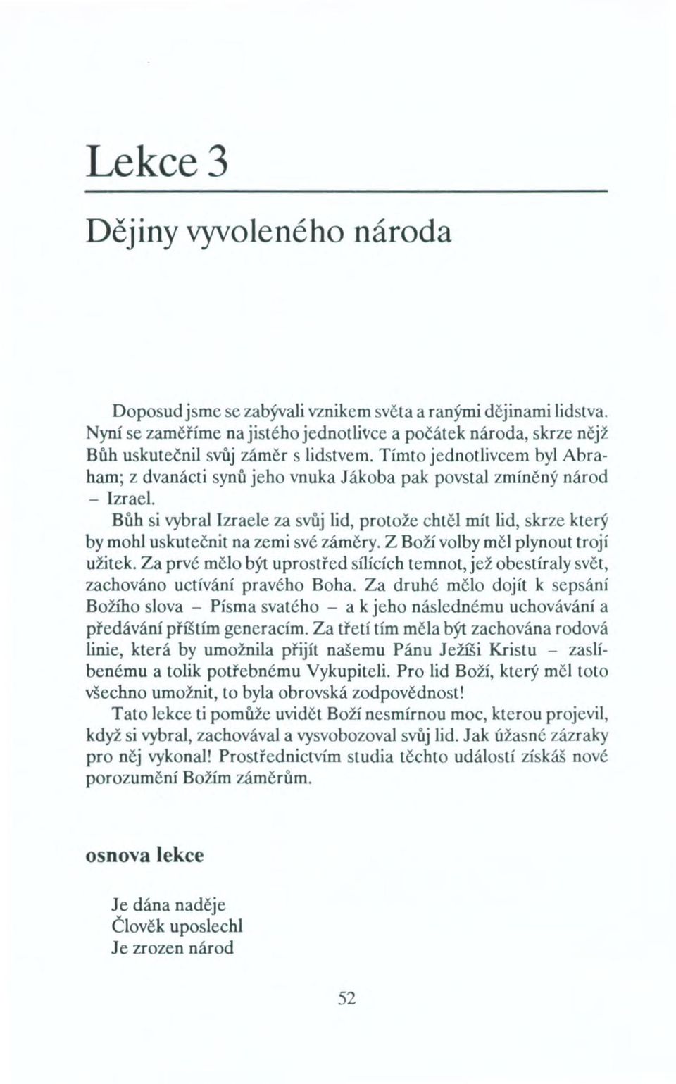 Tímto jednotlivcem byl Abraham; z dvanácti synů jeho vnuka Jákoba pak povstal zmíněný národ - Izrael.