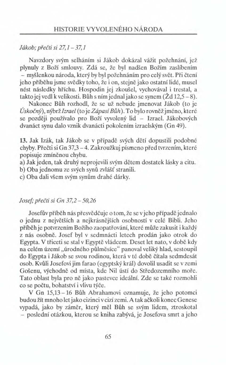 Při čtení jeho příběhu jsme svědky toho, že i on, stejně jako ostatní lidé, musel nést následky hříchu. Hospodin jej zkoušel, vychovával i trestal, a takto jej vedl k velikosti.