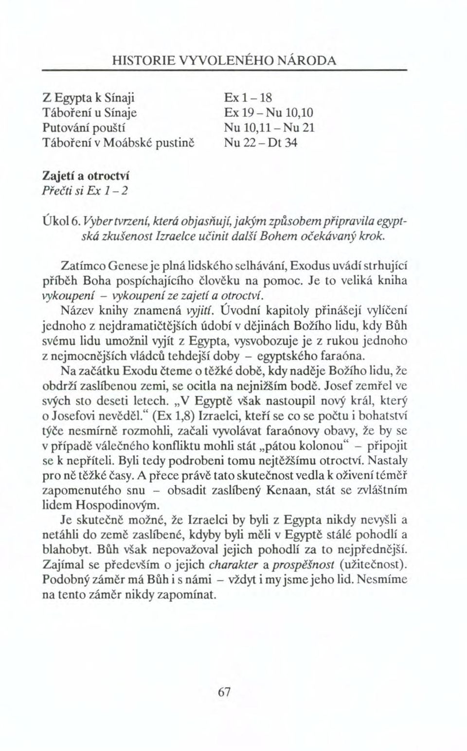 Zatímco Genese je plná lidského selhávání, Exodus uvádí strhující příběh Boha pospíchajícího člověku na pomoc. Je to veliká kniha vykoupení - vykoupení ze zajetí a otroctví.