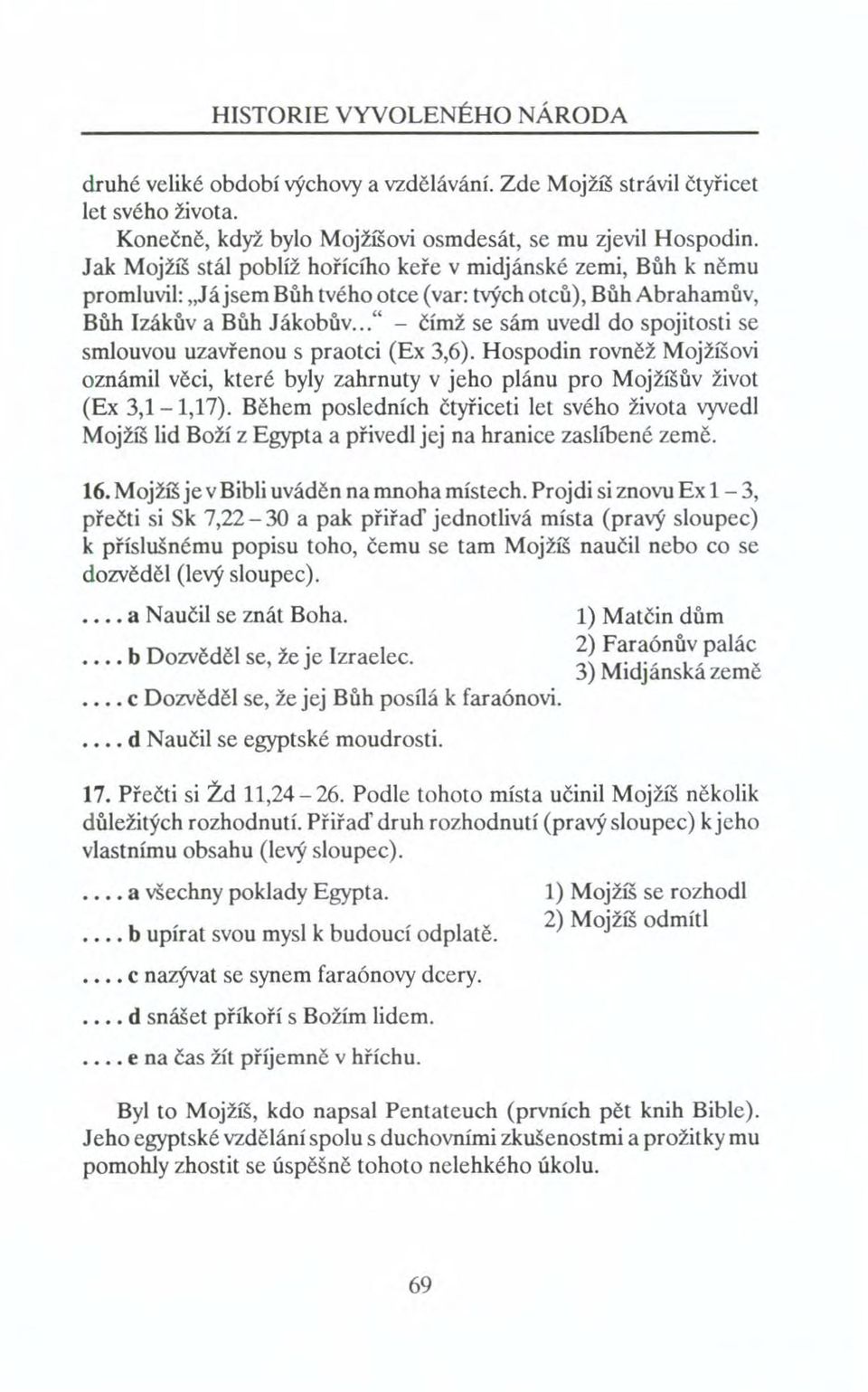 .. " - čímž se sám uvedl do spojitosti se smlouvou uzavřenou s praotci (Ex 3,6). Hospodin rovněž Mojžíšovi oznámil věci, které byly zahrnuty v jeho plánu pro Mojžíšův život (Ex 3,1-1,17).