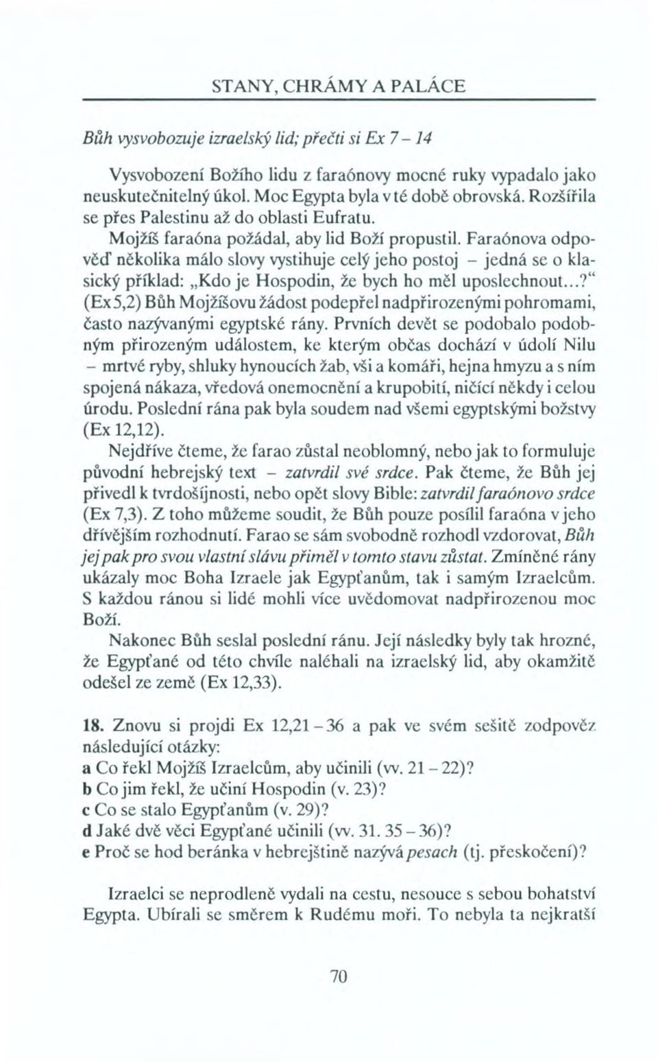 Faraónova odpověď několika málo slovy vystihuje celý jeho postoj - jedná se o klasický příklad: "Kdo je Hospodin, že bych ho měl uposlechnout.