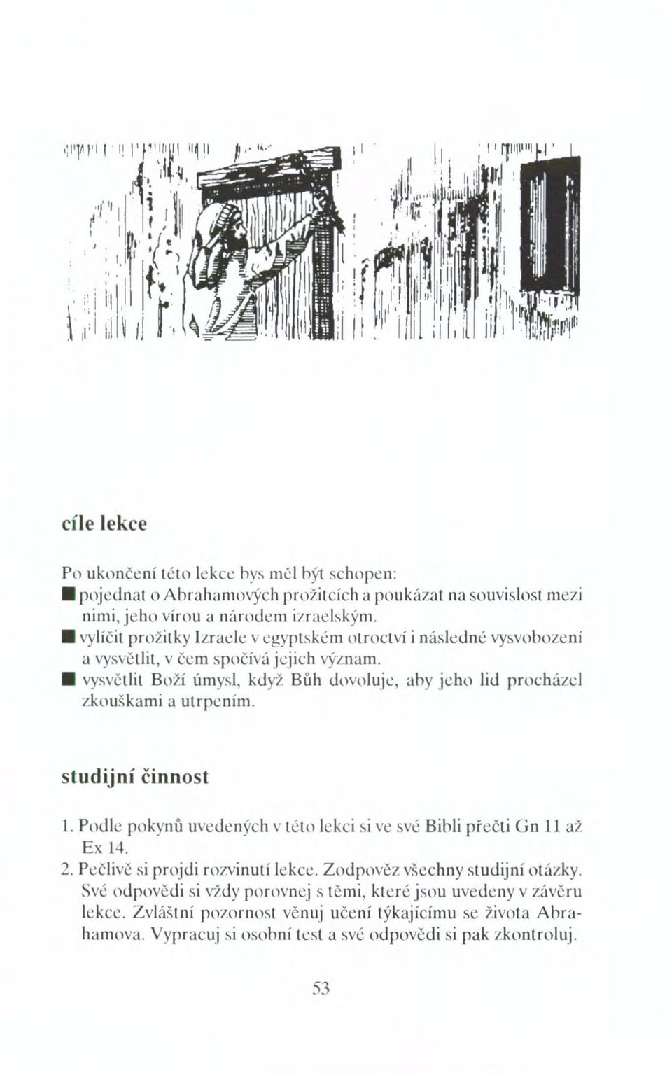 vysvětlit Boží úmysl, když Bůh dovoluje, aby jeho lid procházel zkouškami a utrpením. studijní činnost 1. Podle pokynů uvedených v této lekci si ve své Bibli přečti Gn II až Ex 14.