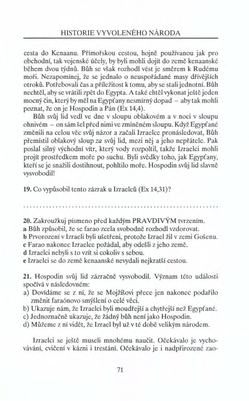 Bůh nechtěl, aby se vrátili zpět do Egypta. A také chtěl vykonat ještě jeden mocný čin, který by měl na Egypťany nesmírný dopad - aby tak mohli poznat, že onje Hospodin a Pán (Ex 14,4).